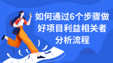 如何通过6个步骤做好项目利益相关者分析流程