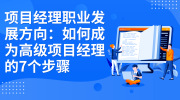 项目经理职业发展方向：如何成为高级项目经理的7个步骤