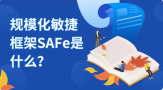 规模化敏捷框架SAFe是什么？为大型复杂的项目扩展敏捷和Scrum