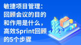 敏捷项目管理：回顾会议的目的和作用是什么，高效回顾的5个步骤