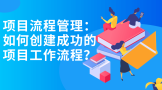 项目流程管理：如何创建成功的项目工作流程？