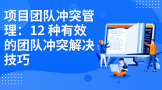 项目团队冲突管理：12种有效的团队冲突解决技巧