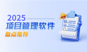 2025年20款好用的项目管理软件推荐，项目管理提效的20个工具和技巧