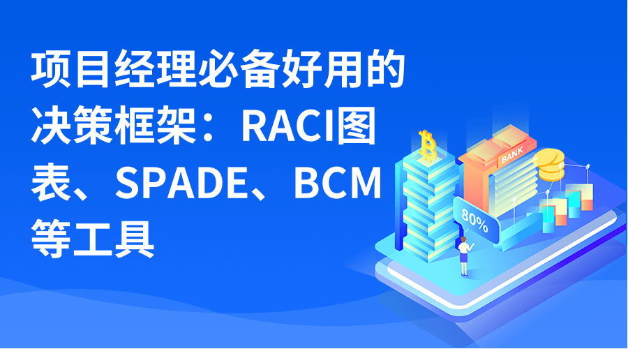 项目经理必备好用的决策框架：RACI图表、SPADE、BCM等工具.png