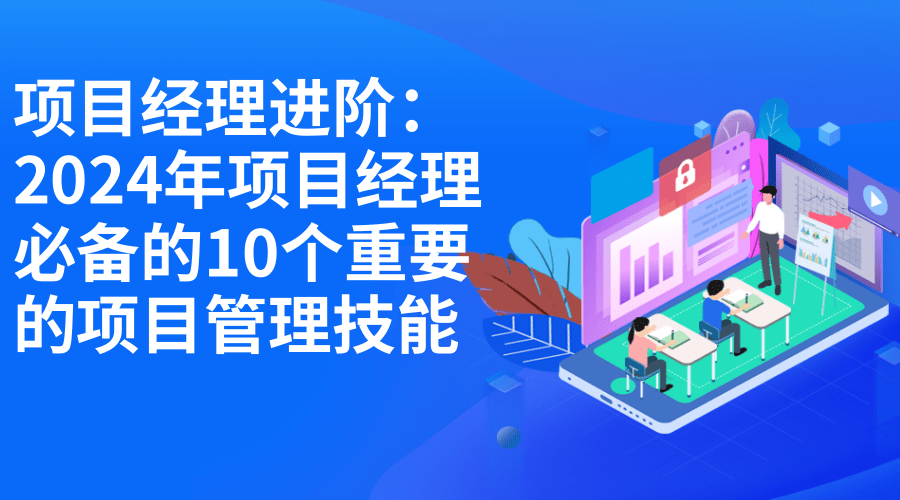 项目经理进阶：2024年项目经理必备的10个重要的项目管理技能.png